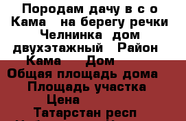 Породам дачу в с/о Кама-1 на берегу речки Челнинка, дом двухэтажный › Район ­ Кама 1 › Дом ­ 517 › Общая площадь дома ­ 32 › Площадь участка ­ 6 › Цена ­ 500 000 - Татарстан респ., Набережные Челны г. Недвижимость » Дома, коттеджи, дачи продажа   